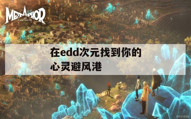 在edd次元找到你的心灵避风港  第1张