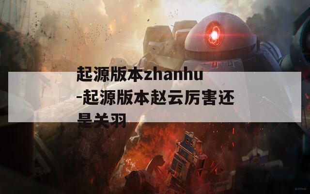起源版本zhanhu-起源版本赵云厉害还是关羽