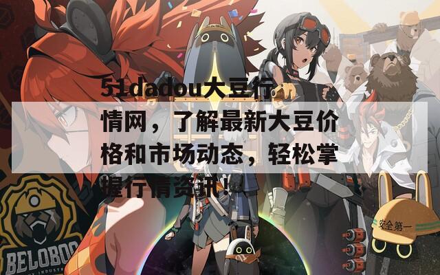 51dadou大豆行情网，了解最新大豆价格和市场动态，轻松掌握行情资讯！