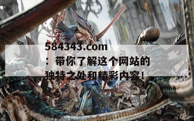 584343.com：带你了解这个网站的独特之处和精彩内容！