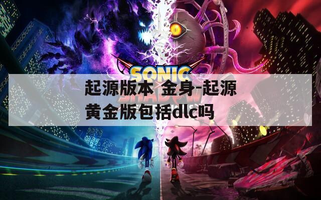 起源版本 金身-起源黄金版包括dlc吗  第1张