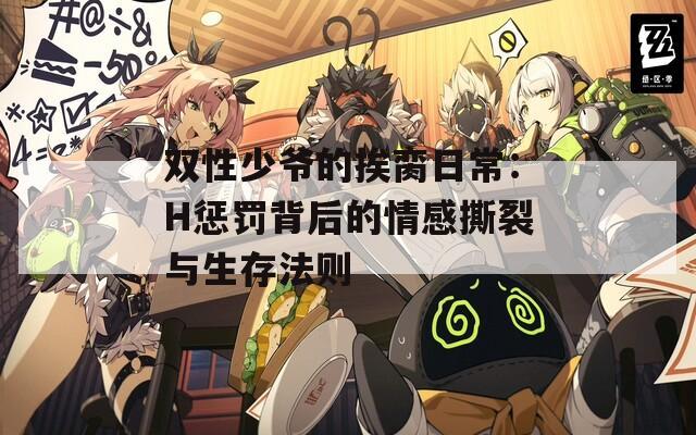 双性少爷的挨脔日常：H惩罚背后的情感撕裂与生存法则  第1张