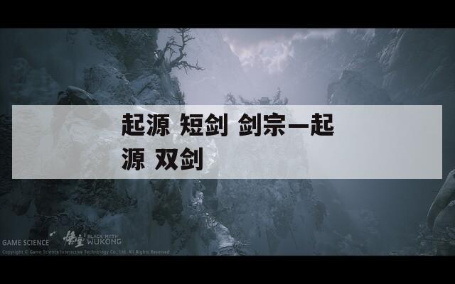 起源 短剑 剑宗—起源 双剑  第1张