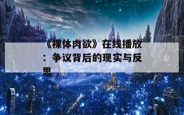 《裸体肉欲》在线播放：争议背后的现实与反思  第1张