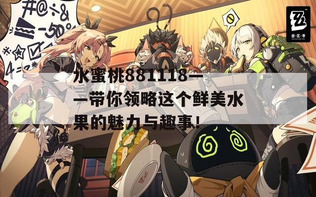 水蜜桃881118——带你领略这个鲜美水果的魅力与趣事！  第1张