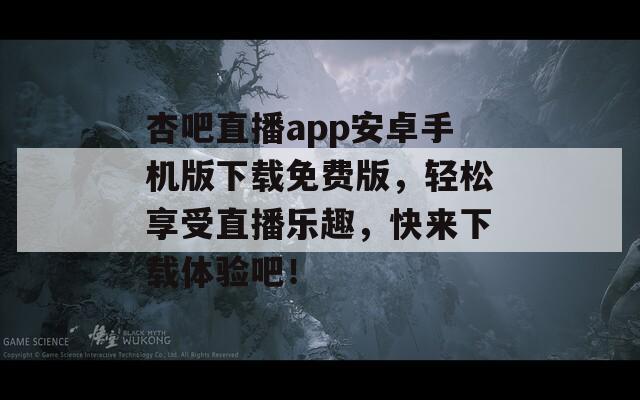 杏吧直播app安卓手机版下载免费版，轻松享受直播乐趣，快来下载体验吧！  第1张