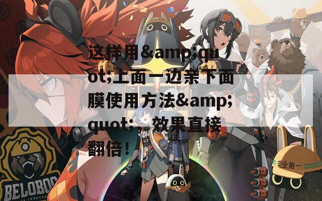 这样用&amp;quot;上面一边亲下面膜使用方法&amp;quot;，效果直接翻倍！  第1张