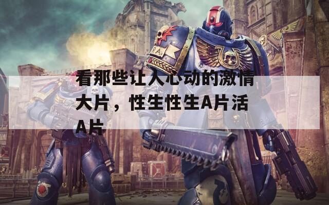 看那些让人心动的激情大片，性生性生A片活A片  第1张