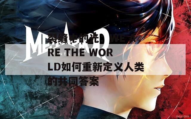 裂缝中的光：WE ARE THE WORLD如何重新定义人类的共同答案  第1张