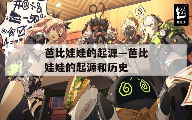 芭比娃娃的起源—芭比娃娃的起源和历史  第1张