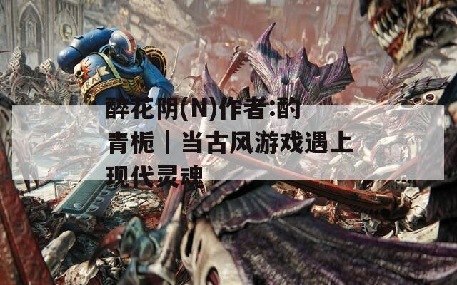 醉花阴(N)作者:酌青栀｜当古风游戏遇上现代灵魂  第1张