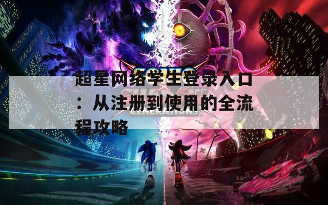 超星网络学生登录入口：从注册到使用的全流程攻略  第1张
