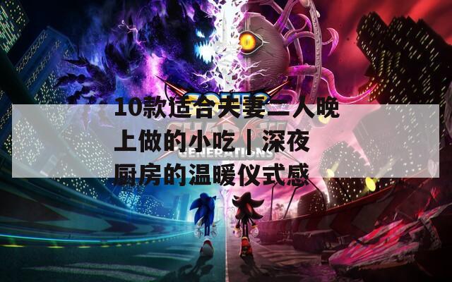 10款适合夫妻二人晚上做的小吃 | 深夜厨房的温暖仪式感  第1张