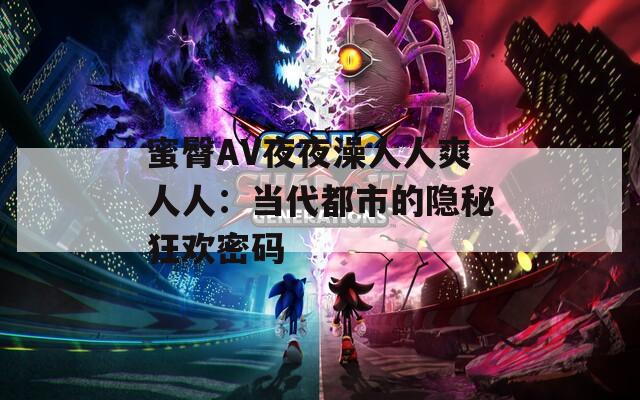 蜜臀AV夜夜澡人人爽人人：当代都市的隐秘狂欢密码