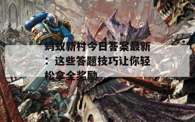 蚂蚁新村今日答案最新：这些答题技巧让你轻松拿全奖励