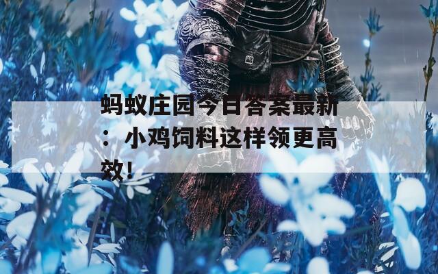 蚂蚁庄园今日答案最新：小鸡饲料这样领更高效！  第1张