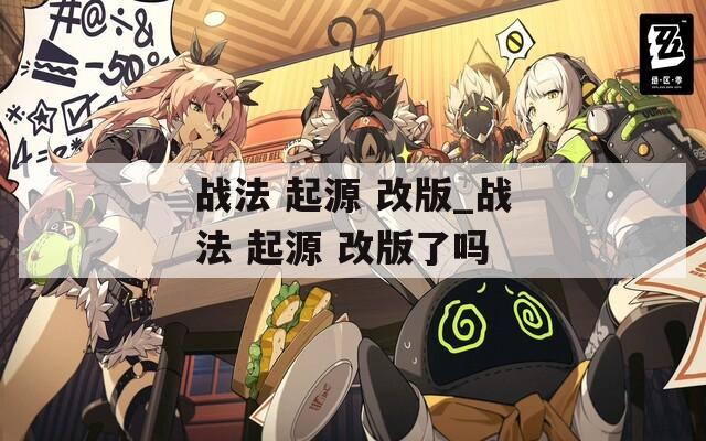 战法 起源 改版_战法 起源 改版了吗