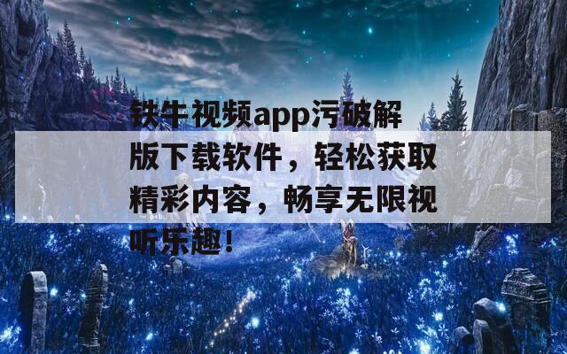 铁牛视频app污破解版下载软件，轻松获取精彩内容，畅享无限视听乐趣！