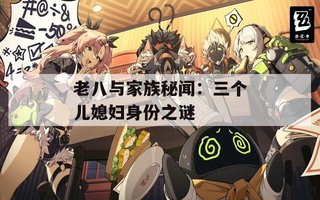 老八与家族秘闻：三个儿媳妇身份之谜