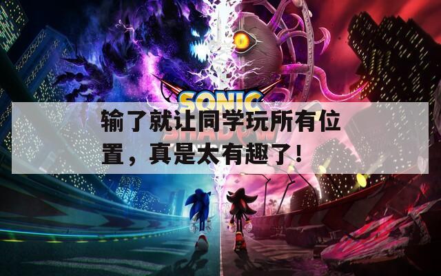 输了就让同学玩所有位置，真是太有趣了！