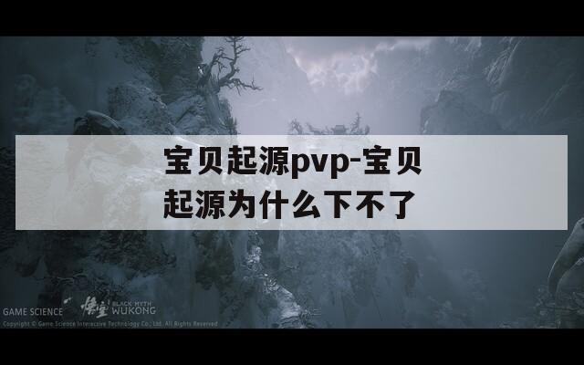 宝贝起源pvp-宝贝起源为什么下不了  第1张