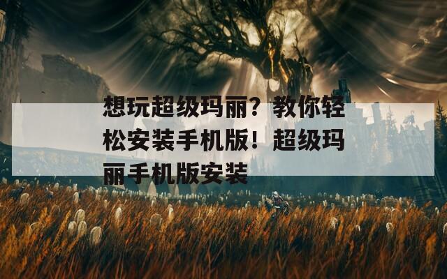 想玩超级玛丽？教你轻松安装手机版！超级玛丽手机版安装