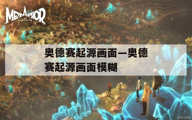奥德赛起源画面—奥德赛起源画面模糊