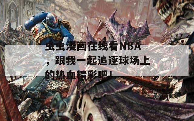 虫虫漫画在线看NBA，跟我一起追逐球场上的热血精彩吧！