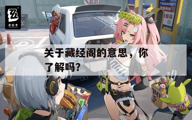 关于藏经阁的意思，你了解吗？
