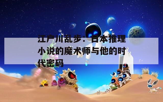 江户川乱步：日本推理小说的魔术师与他的时代密码