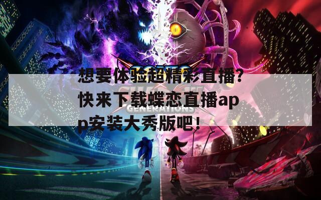 想要体验超精彩直播？快来下载蝶恋直播app安装大秀版吧！