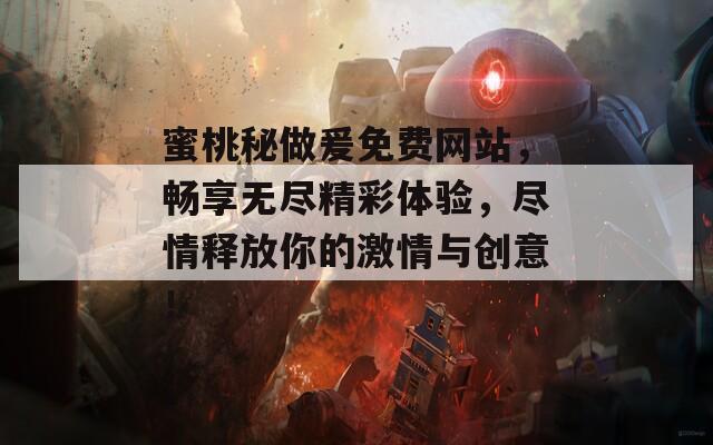 蜜桃秘做爰免费网站，畅享无尽精彩体验，尽情释放你的激情与创意！  第1张