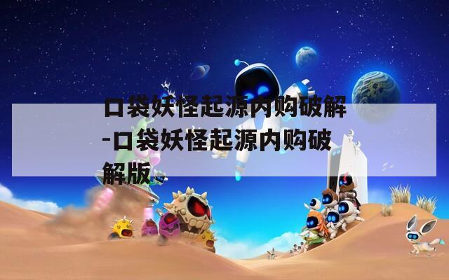 口袋妖怪起源内购破解-口袋妖怪起源内购破解版