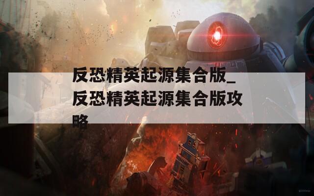 反恐精英起源集合版_反恐精英起源集合版攻略  第1张