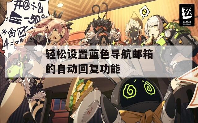 轻松设置蓝色导航邮箱的自动回复功能