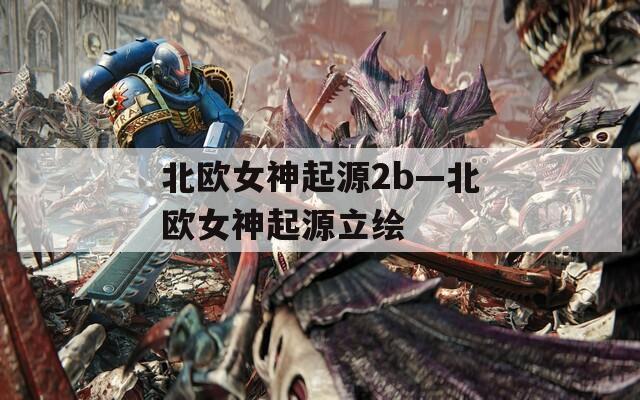 北欧女神起源2b—北欧女神起源立绘  第1张