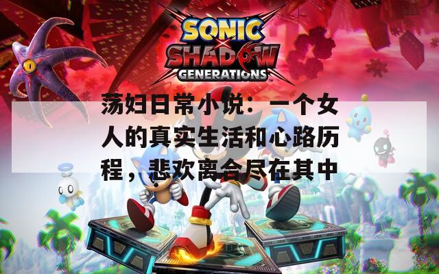 荡妇日常小说：一个女人的真实生活和心路历程，悲欢离合尽在其中  第1张