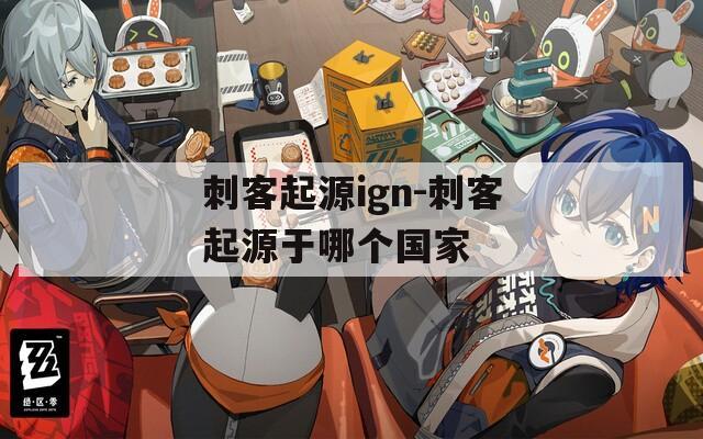 刺客起源ign-刺客起源于哪个国家  第1张