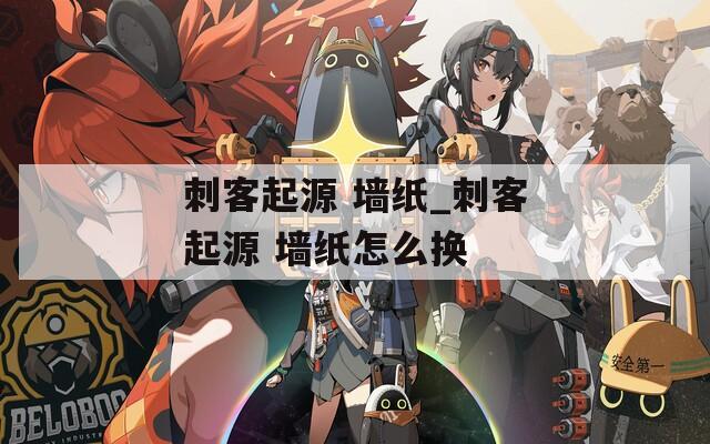 刺客起源 墙纸_刺客起源 墙纸怎么换
