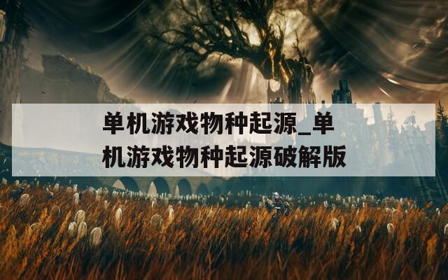 单机游戏物种起源_单机游戏物种起源破解版