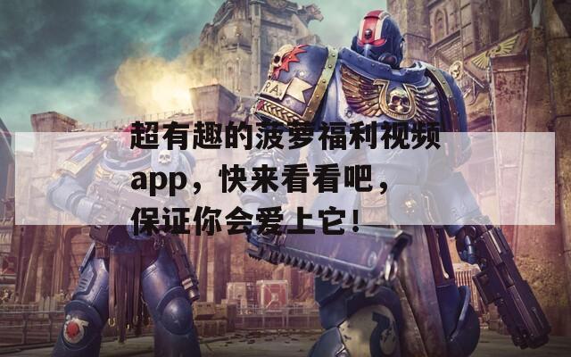 超有趣的菠萝福利视频app，快来看看吧，保证你会爱上它！