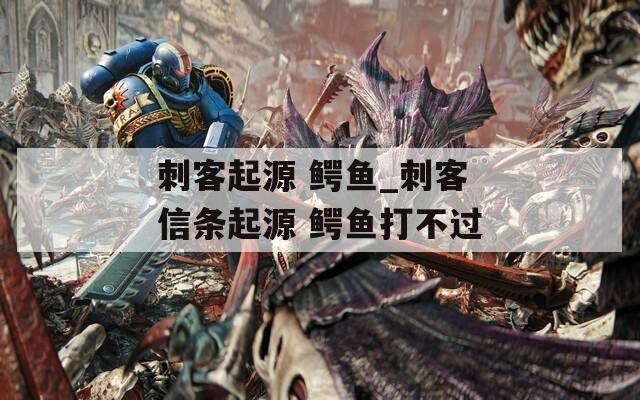 刺客起源 鳄鱼_刺客信条起源 鳄鱼打不过