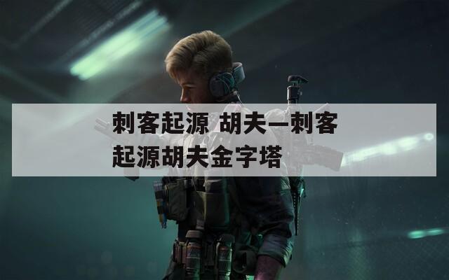 刺客起源 胡夫—刺客起源胡夫金字塔