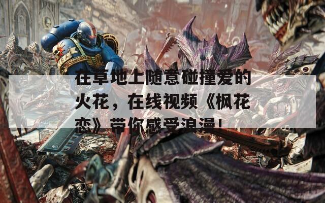 在草地上随意碰撞爱的火花，在线视频《枫花恋》带你感受浪漫！