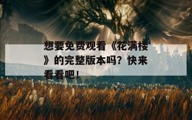 想要免费观看《花满楼》的完整版本吗？快来看看吧！
