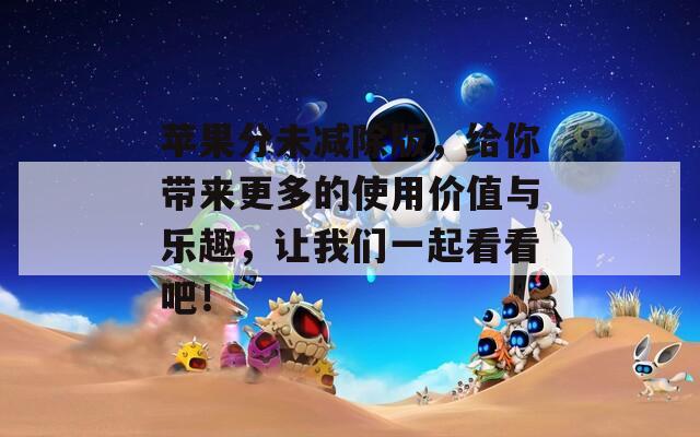 苹果分未减除版，给你带来更多的使用价值与乐趣，让我们一起看看吧！