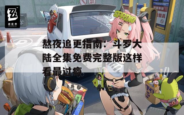 熬夜追更指南：斗罗大陆全集免费完整版这样看最过瘾  第1张