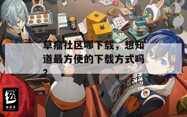 草瘤社区哪下载，想知道最方便的下载方式吗？