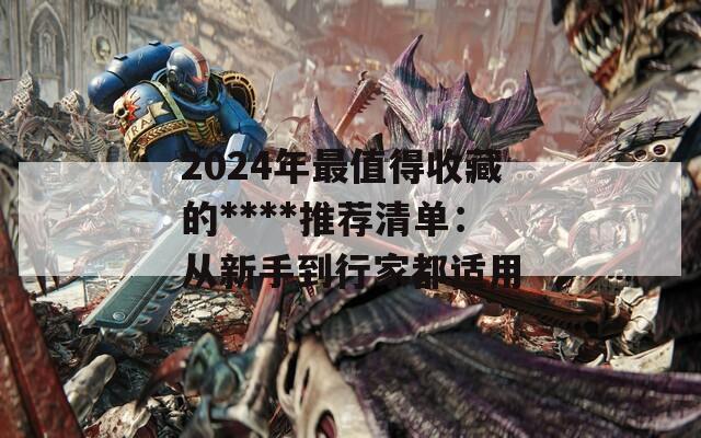 2024年最值得收藏的****推荐清单：从新手到行家都适用