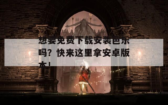 想要免费下载安装芭乐吗？快来这里拿安卓版本！